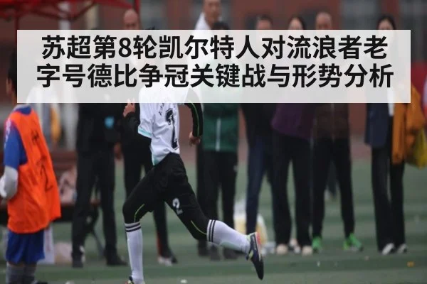 苏超第8轮凯尔特人对流浪者老字号德比争冠关键战与形势分析