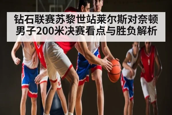 钻石联赛苏黎世站莱尔斯对奈顿男子200米决赛看点与胜负解析